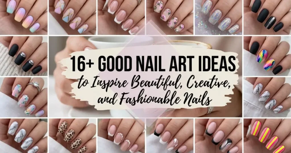 Inspiring good nail art ideas to create beautiful, creative, and eye-catching manicures